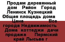 Продам деревянный дом › Район ­ Город Ленинск-Кузнецкий › Общая площадь дома ­ 64 › Цена ­ 1 100 000 - Все города Недвижимость » Дома, коттеджи, дачи продажа   . Пермский край,Лысьва г.